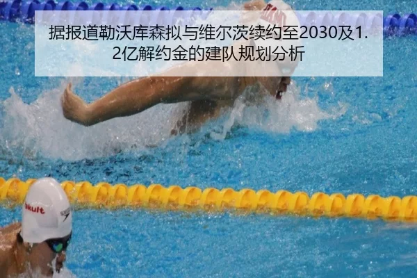 据报道勒沃库森拟与维尔茨续约至2030及1.2亿解约金的建队规划分析